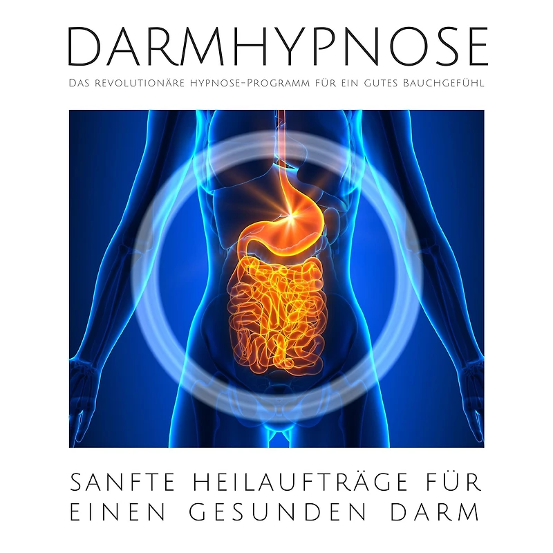 Darmhypnose: Sanfte Heilaufträge für einen gesunden Darm: Das revolutionäre Hypnose-Programm für ein gutes Bauchgefühl