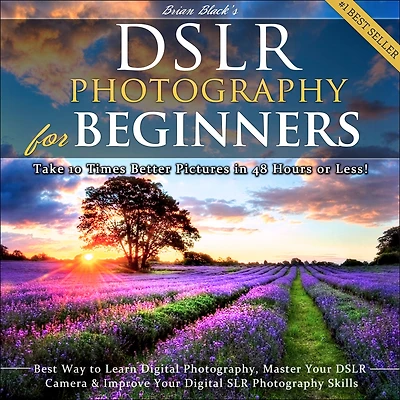 DSLR Photography for Beginners: Take 10 Times Better Pictures 48 Hours or Less! Best Way to Learn Digital Photography, Master Your Camera & Improve SLR Skills