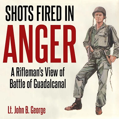 Shots Fired Anger: A Rifleman's Eye View of the Activities on Island Guadalcanal