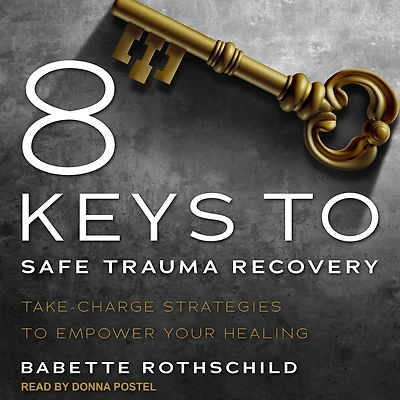 8 Keys to Safe Trauma Recovery: Take-Charge Strategies Empower Your Healing