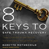 8 Keys to Safe Trauma Recovery: Take-Charge Strategies Empower Your Healing