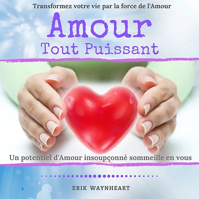 AMOUR TOUT PUISSANT: Transformez votre vie par la force de l'Amour. Un potentiel d'Amour insoupçonné sommeille en vous.