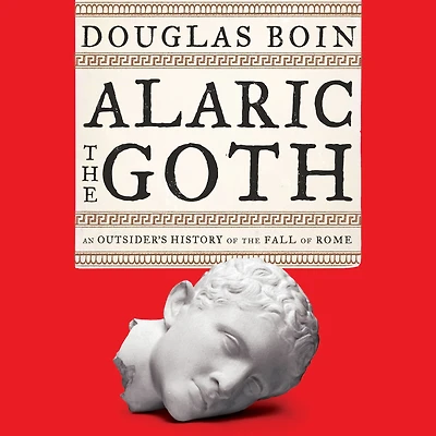 Alaric the Goth: An Outsider's History of Fall Rome