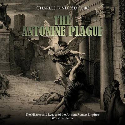 The Antonine Plague: The History and Legacy of the Ancient Roman Empire's Worst Pandemic