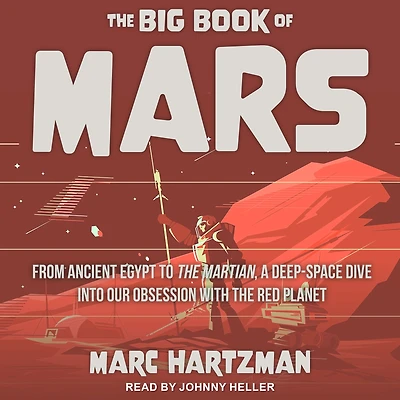 the Big Book of Mars: From Ancient Egypt to Martian, A Deep-Space Dive into Our Obsession with Red Planet