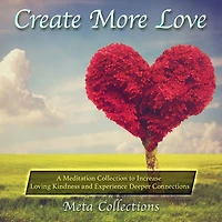 Create More Love: A Meditation Collection to Increase Loving Kindness and Experience Deeper Connections