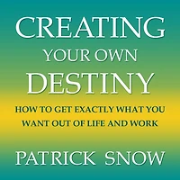 Creating Your Own Destiny: How to Get Exactly What You Want Out of Life and Work