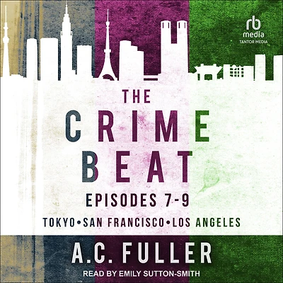 The Crime Beat: Episodes 7-9: Tokyo, San Francisco, Los Angeles