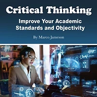 Critical Thinking: Improve Your Academic Standards and Objectivity