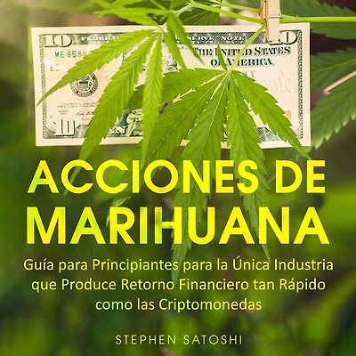 Acciones de Marihuana: Guía para Principiantes la Única Industria que Produce Retorno Financiero tan Rápido como las Criptomonedas