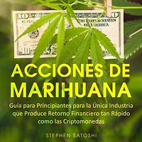 Acciones de Marihuana: Guía para Principiantes la Única Industria que Produce Retorno Financiero tan Rápido como las Criptomonedas