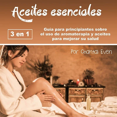 aceites esenciales: Guía para principiantes sobre el uso de aromaterapia y mejorar su salud