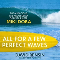 All for a Few Perfect Waves: The Audacious Life and Legend of Rebel Surfer Miki Dora