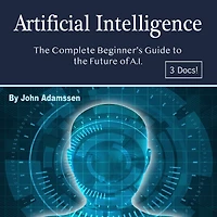 Artificial Intelligence: the Complete Beginner's Guide to Future of A.I.