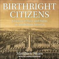 Birthright Citizens: A History of Race and Rights Antebellum America