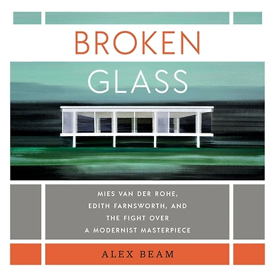 Broken Glass: Mies van der Rohe, Edith Farnsworth, and the Fight Over a Modernist Masterpiece