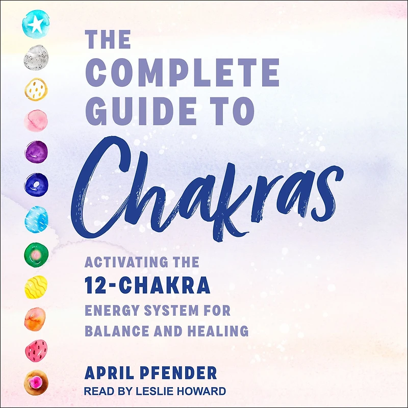 the Complete Guide to Chakras: Activating 12-Chakra Energy System for Balance and Healing