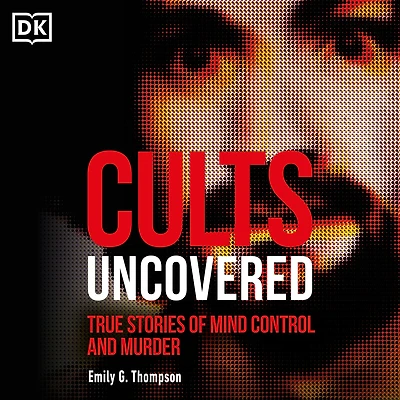 Cults Uncovered: True Stories of Mind Control and Murder