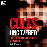 Cults Uncovered: True Stories of Mind Control and Murder