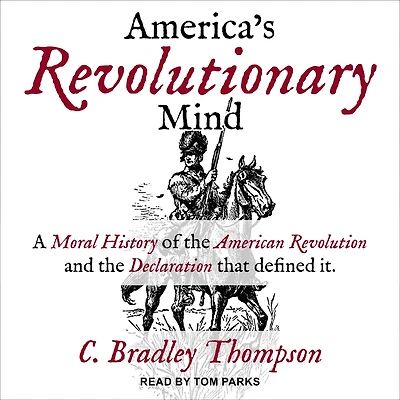 America's Revolutionary Mind: A Moral History of the American Revolution and Declaration That Defined It