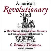 America's Revolutionary Mind: A Moral History of the American Revolution and Declaration That Defined It