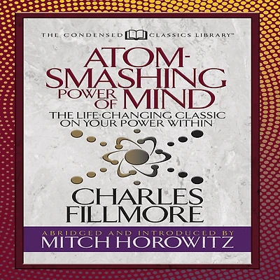 Atom- Smashing Power of Mind (Condensed Classics): The Life-Changing Classic on Your Within (Abridged)