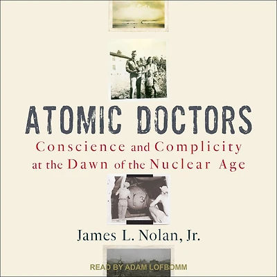 Atomic Doctors: Conscience and Complicity at the Dawn of Nuclear Age