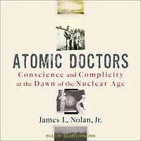 Atomic Doctors: Conscience and Complicity at the Dawn of Nuclear Age
