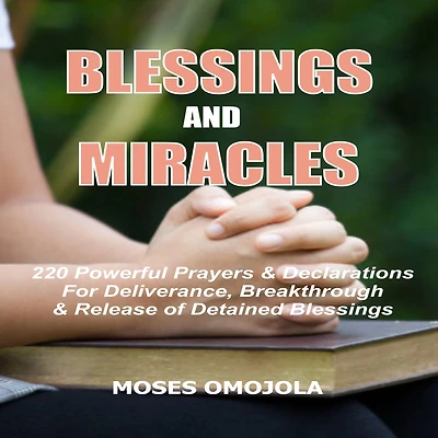 Blessings And Miracles: 220 Powerful Prayers & Declarations for Deliverance, Breakthrough Release of Detained