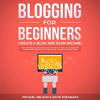 Blogging for Beginners Create a Blog and Earn Income: Best Marketing Writing Methods You NEED; to Profit as Blogger Making Money, Creating Passive Income Gain Success RIGHT NOW.