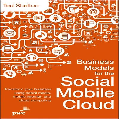Business Models for the Social Mobile Cloud: Transform Your Using Media, Internet, and Cloud Computing