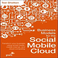 Business Models for the Social Mobile Cloud: Transform Your Using Media, Internet, and Cloud Computing