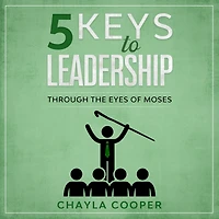 5 Keys To Leadership: Through The Eyes Of Moses