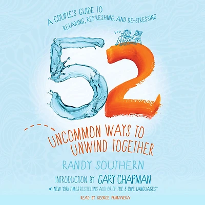 52 Uncommon Ways to Unwind Together: A Couple's Guide Relaxing, Refreshing, and De-Stressing