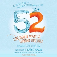52 Uncommon Ways to Unwind Together: A Couple's Guide Relaxing, Refreshing, and De-Stressing