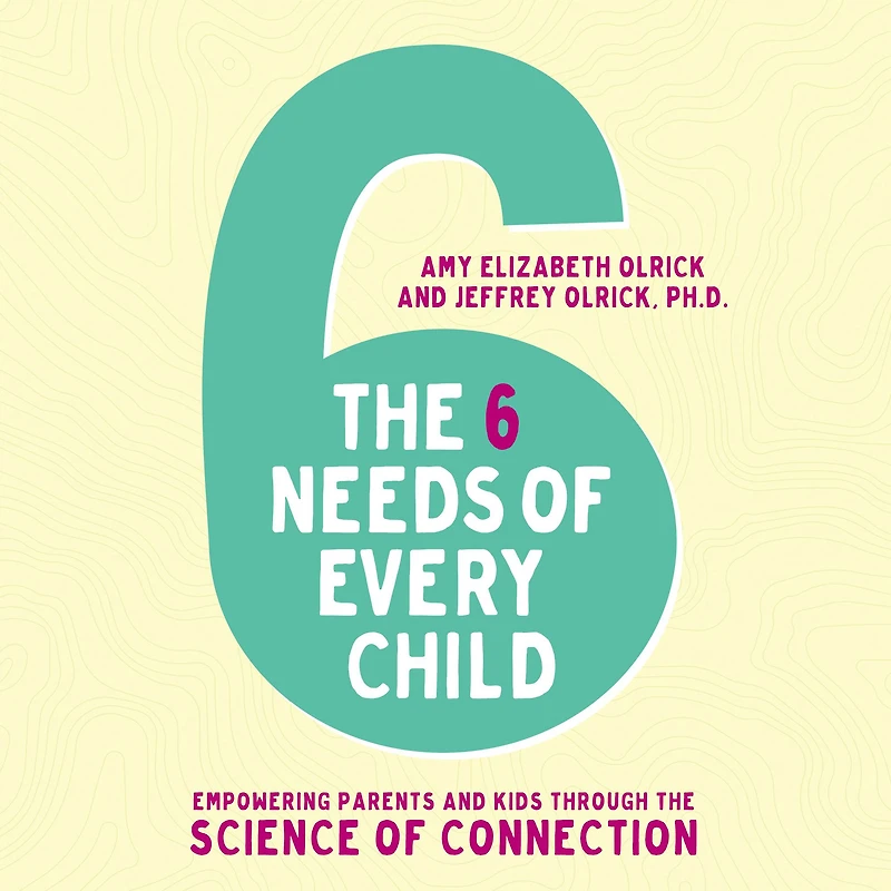 the 6 Needs of Every Child: Empowering Parents and Kids through Science Connection
