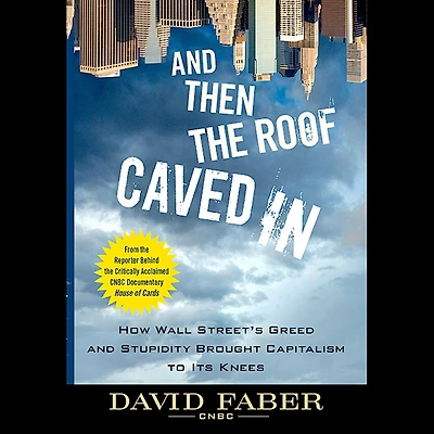 and Then the Roof Caved In: How Wall Street's Greed Stupidity Brought Capitalism to Its Knees