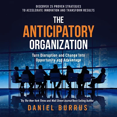 Anticipatory Organization: Turn Disruption and Change into Opportunity Advantage