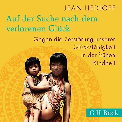 Auf der Suche nach dem verlorenen Glück: Gegen die Zerstörung unserer Glücksfähigkeit frühen Kindheit