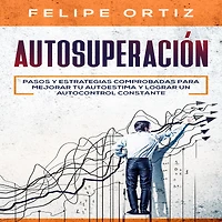 Autosuperación: Pasos y Estrategias Comprobadas para Mejorar Tu Autoestima Lograr un Autocontrol Constante