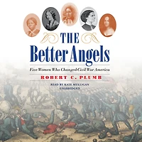The Better Angels: Five Women Who Changed Civil War America