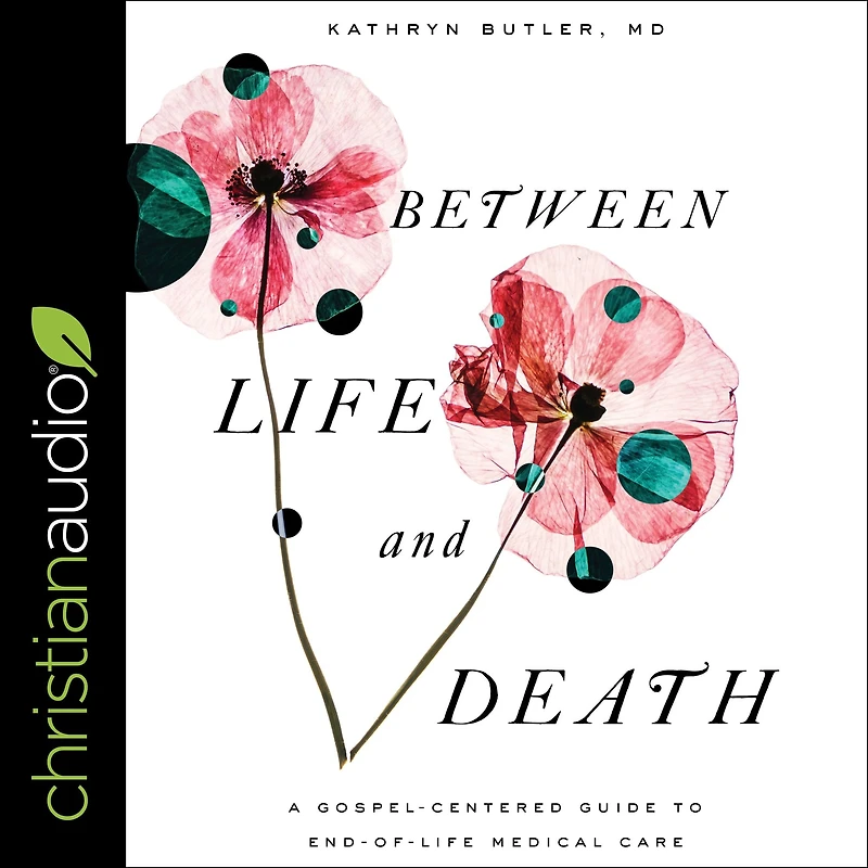 Between Life and Death: A Gospel-Centered Guide to End-of-Life Medical Care