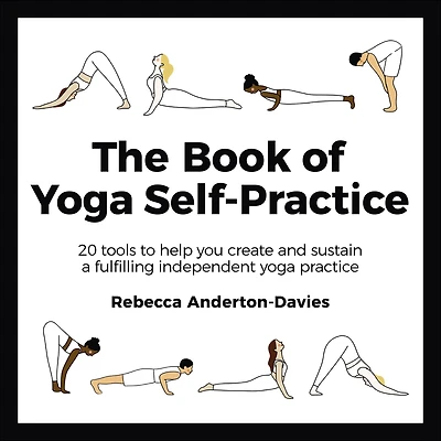 The Book of Yoga Self-Practice: 20 Tools to Help you Create and Sustain a Fulfilling Independent Practice