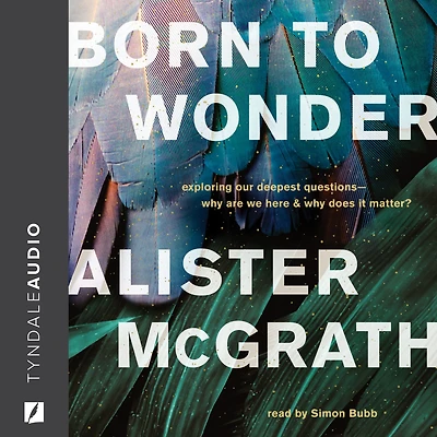 Born to Wonder: Exploring Our Deepest Questions-Why Are We Here and Why Does It Matter?