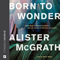 Born to Wonder: Exploring Our Deepest Questions-Why Are We Here and Why Does It Matter?