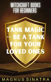 Tank Magic -- Be a Tank for Your Loved Ones (Witchcraft Books for Beginners, #8)