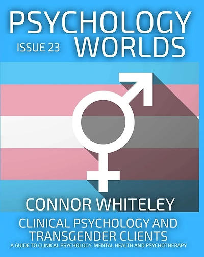 Issue 23: Clinical Psychology and Transgender Clients A Guide To Psychology, Mental Health Psychotherapy (Psychology Worlds, #23)