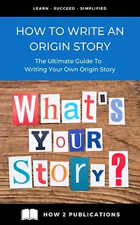 How To Write An Origin Story - The Ultimate Guide To Writing Your Own Origin Story
