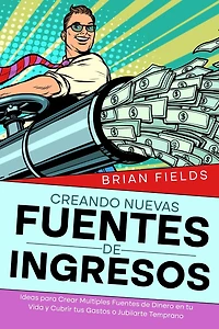 Creando Nuevas Fuentes de Ingresos: Ideas para Crear Multiples Fuentes de Dinero en tu Vida y Cubrir tus Gastos o Jubilarte Temprano