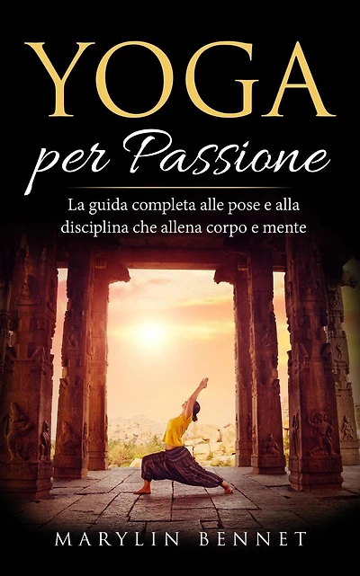 Yoga per Passione: La Guida Completa alle Pose e alla Disciplina che Allena Corpo Mente (Ancient Wisdom, #1)